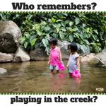 Rememember playing in the creek